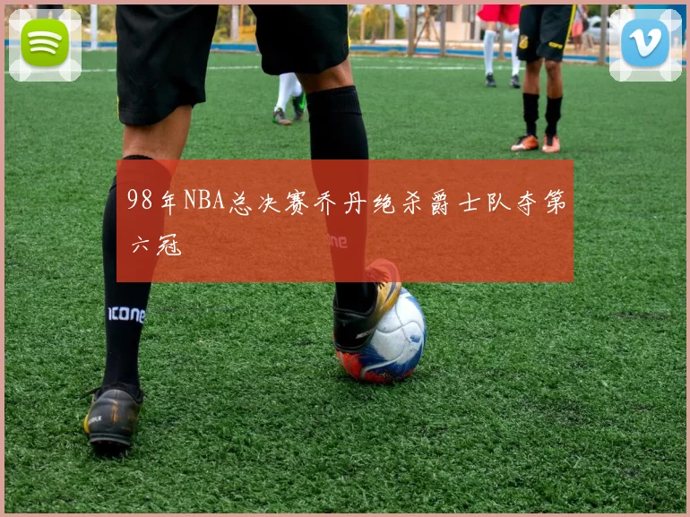 98年NBA总决赛乔丹绝杀爵士队夺第六冠