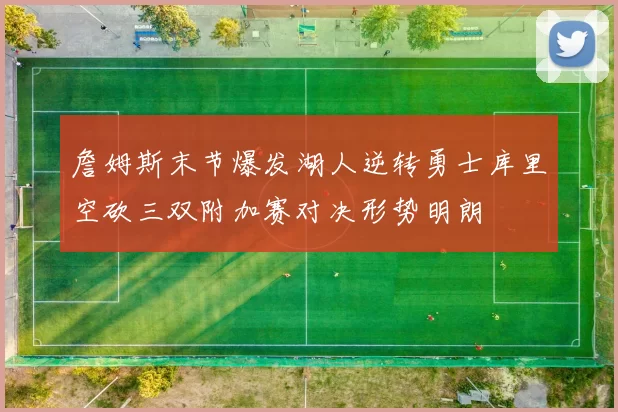 詹姆斯末节爆发湖人逆转勇士库里空砍三双附加赛对决形势明朗