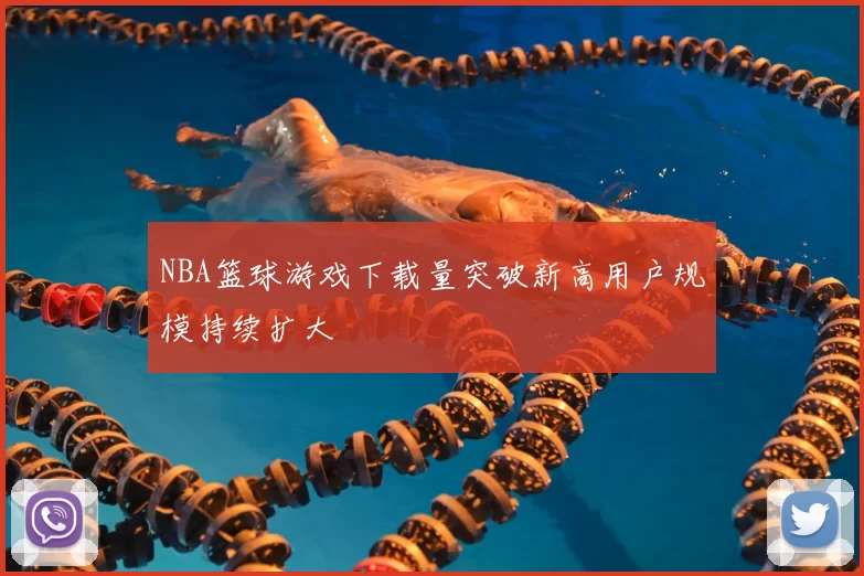 NBA篮球游戏下载量突破新高用户规模持续扩大