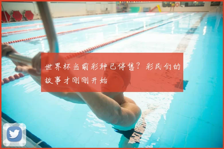 世界杯当前彩种已停售?彩民们的故事才刚刚开始