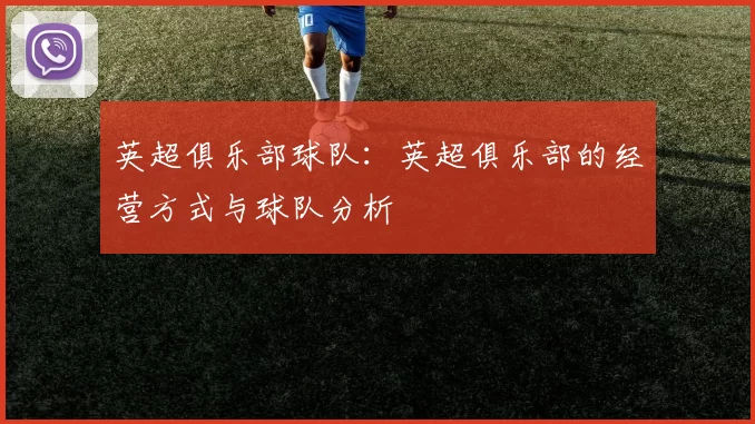英超俱乐部球队：英超俱乐部的经营方式与球队分析
