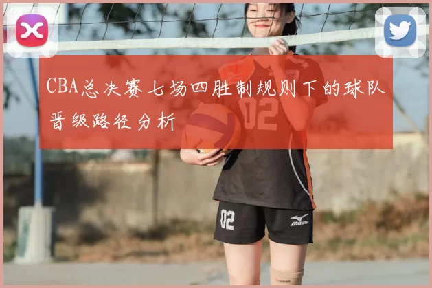 CBA总决赛七场四胜制规则下的球队晋级路径分析