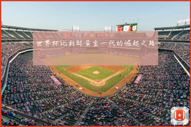 世界杯比利时黄金一代的崛起之路