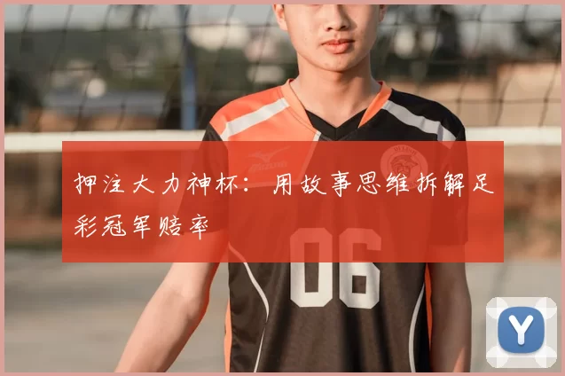 押注大力神杯：用故事思维拆解足彩冠军赔率