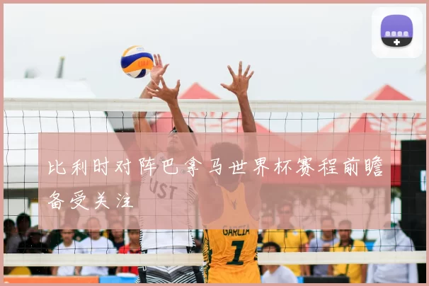 比利时对阵巴拿马世界杯赛程前瞻备受关注