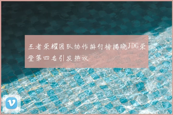 王者荣耀团队协作排行榜揭晓JDG荣登第四名引发热议