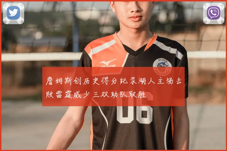 詹姆斯创历史得分纪录湖人主场击败雷霆威少三双助队取胜