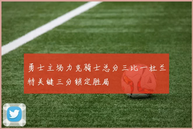 勇士主场力克骑士总分三比一杜兰特关键三分锁定胜局