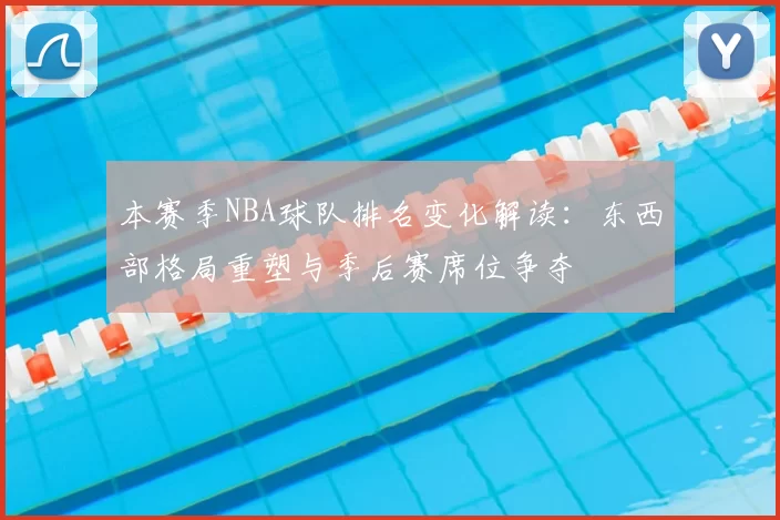 本赛季NBA球队排名变化解读：东西部格局重塑与季后赛席位争夺