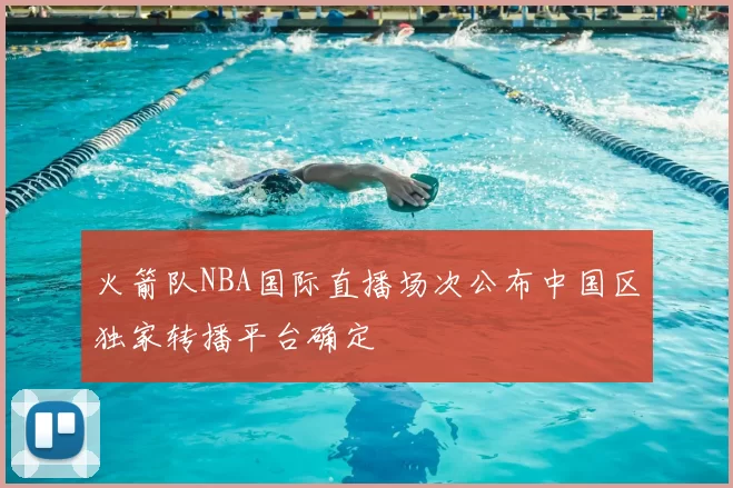 火箭队NBA国际直播场次公布中国区独家转播平台确定
