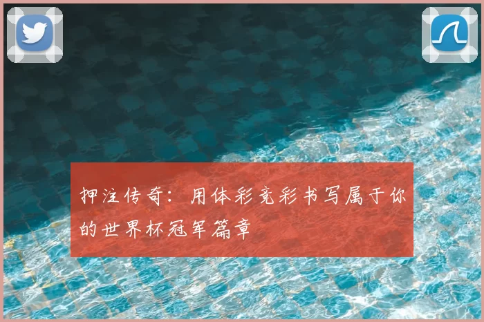 押注传奇:用体彩竞彩书写属于你的世界杯冠军篇章