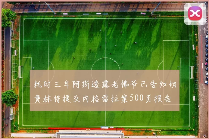 耗时三年阿斯透露老佛爷已告知切费林将提交内格雷拉案500页报告