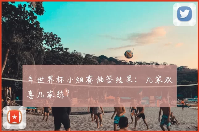 年世界杯小组赛抽签结果：几家欢喜几家愁？