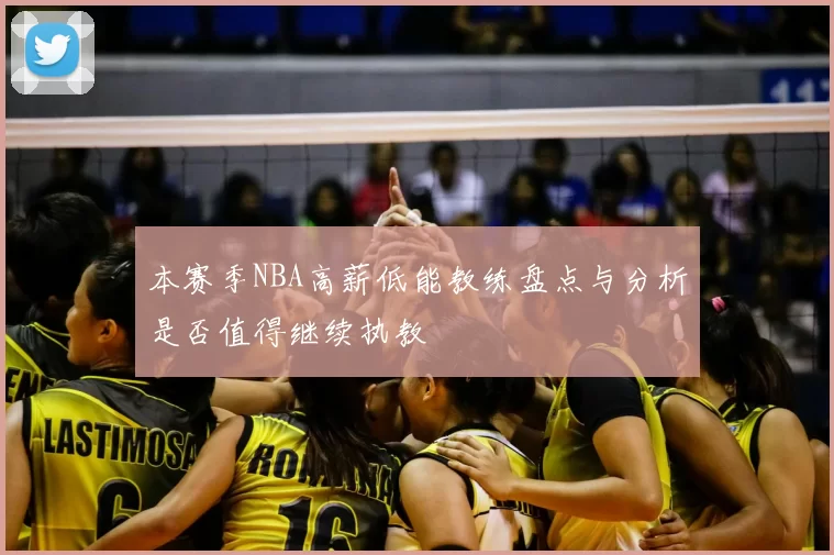 本赛季NBA高薪低能教练盘点与分析是否值得继续执教