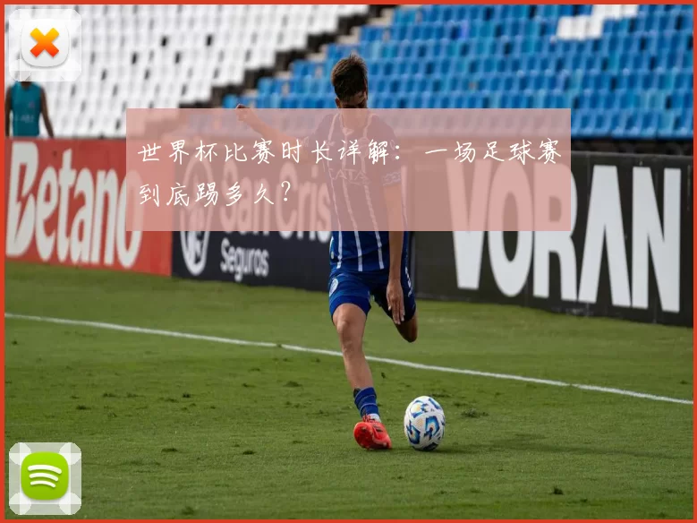 世界杯比赛时长详解：一场足球赛到底踢多久？