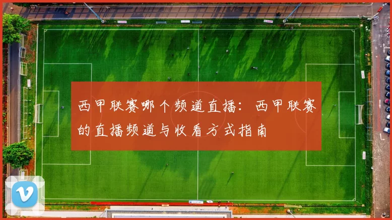 西甲联赛哪个频道直播：西甲联赛的直播频道与收看方式指南