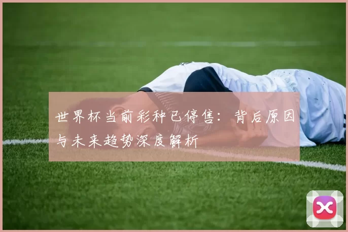 世界杯当前彩种已停售:背后原因与未来趋势深度解析