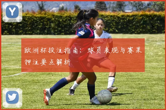 欧洲杯投注指南：球员表现与赛果押注要点解析