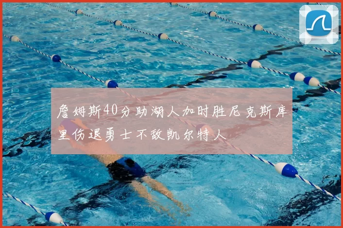 詹姆斯40分助湖人加时胜尼克斯库里伤退勇士不敌凯尔特人