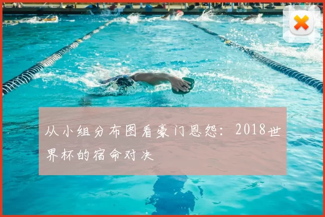 从小组分布图看豪门恩怨：2018世界杯的宿命对决