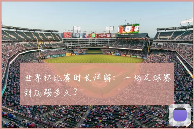 世界杯比赛时长详解：一场足球赛到底踢多久？