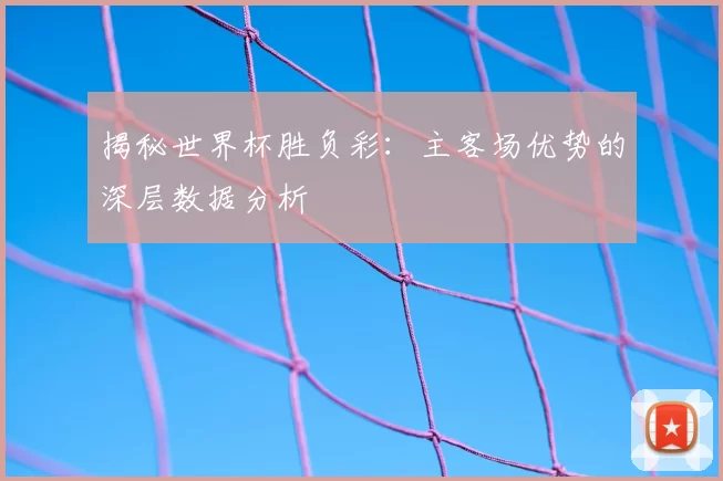 揭秘世界杯胜负彩：主客场优势的深层数据分析