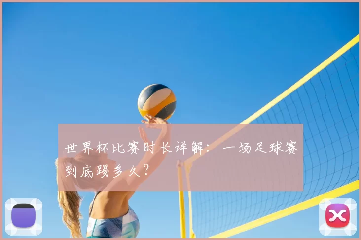 世界杯比赛时长详解：一场足球赛到底踢多久？
