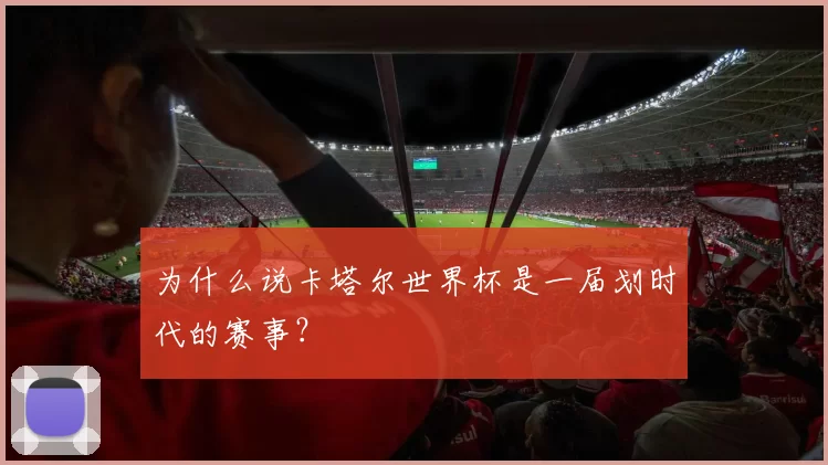 为什么说卡塔尔世界杯是一届划时代的赛事？