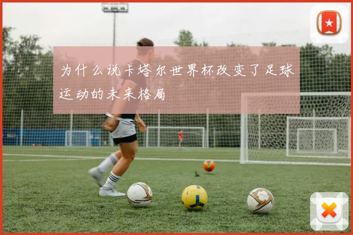 为什么说卡塔尔世界杯改变了足球运动的未来格局