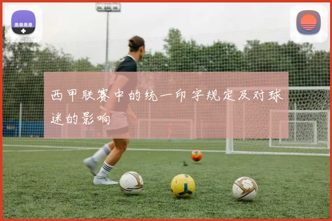 西甲联赛中的统一印字规定及对球迷的影响