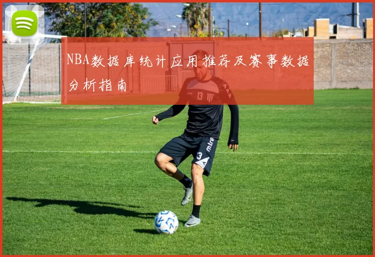 NBA数据库统计应用推荐及赛事数据分析指南