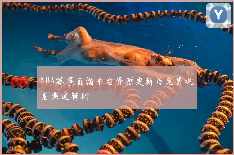 NBA赛事直播平台资源更新与免费观看渠道解析