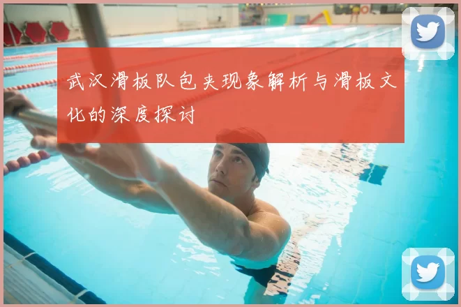 武汉滑板队包夹现象解析与滑板文化的深度探讨