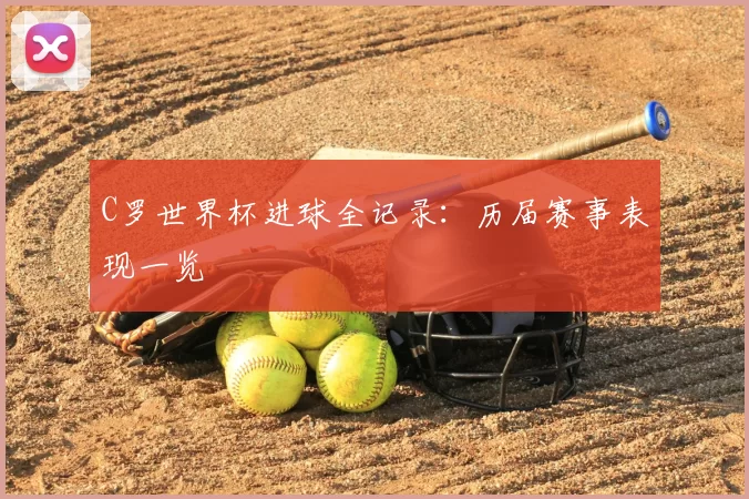 C罗世界杯进球全记录：历届赛事表现一览