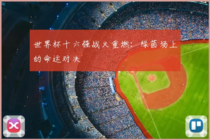 世界杯十六强战火重燃：绿茵场上的命运对决