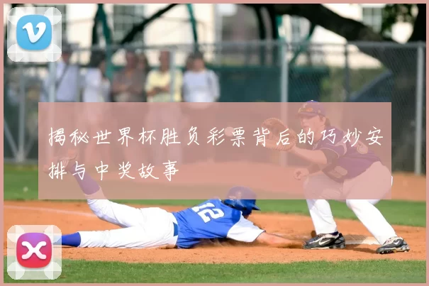 揭秘世界杯胜负彩票背后的巧妙安排与中奖故事