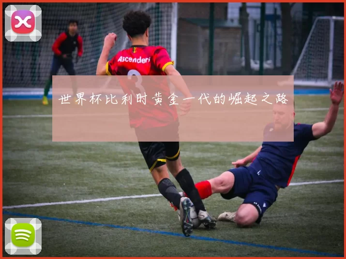 世界杯比利时黄金一代的崛起之路