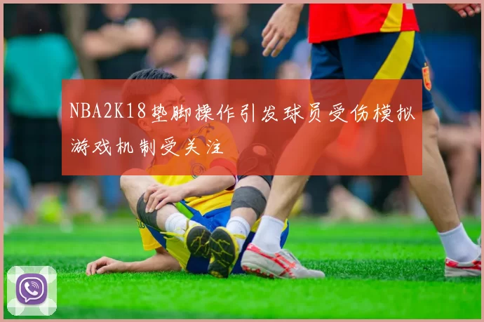 NBA2K18垫脚操作引发球员受伤模拟游戏机制受关注