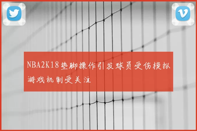 NBA2K18垫脚操作引发球员受伤模拟游戏机制受关注