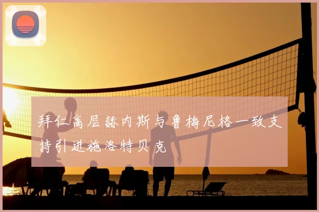 拜仁高层赫内斯与鲁梅尼格一致支持引进施洛特贝克