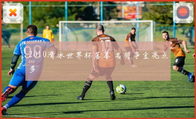 2010滑冰世界杯落幕 名将争金亮点多