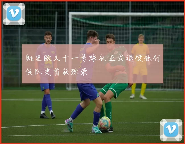 凯里欧文十一号球衣正式退役独行侠队史首获殊荣
