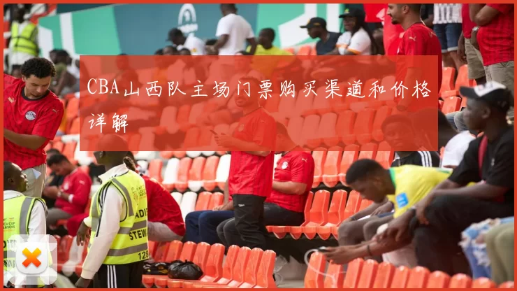 CBA山西队主场门票购买渠道和价格详解