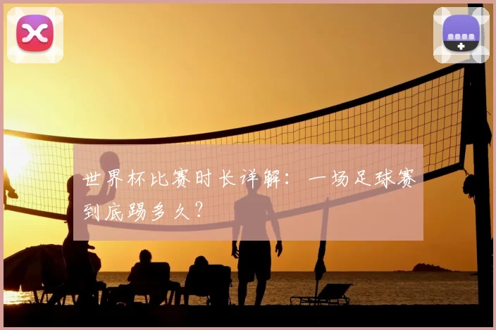 世界杯比赛时长详解：一场足球赛到底踢多久？