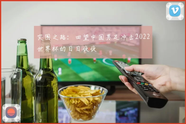 突围之路：回望中国男足冲击2022世界杯的日日夜夜