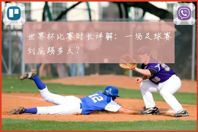 世界杯比赛时长详解：一场足球赛到底踢多久？