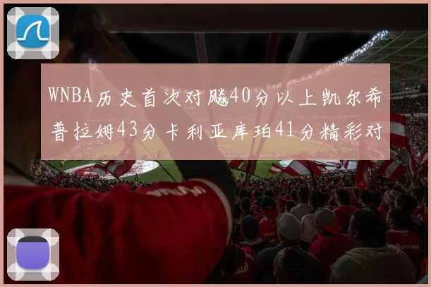 WNBA历史首次对飚40分以上凯尔希普拉姆43分卡利亚库珀41分精彩对决