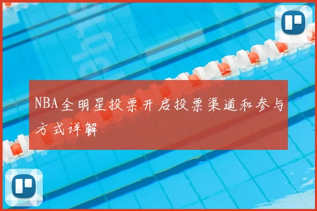 NBA全明星投票开启投票渠道和参与方式详解
