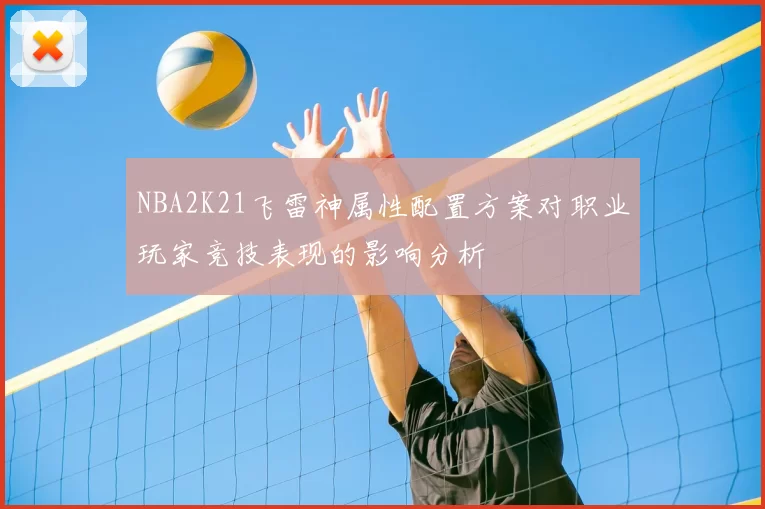 NBA2K21飞雷神属性配置方案对职业玩家竞技表现的影响分析