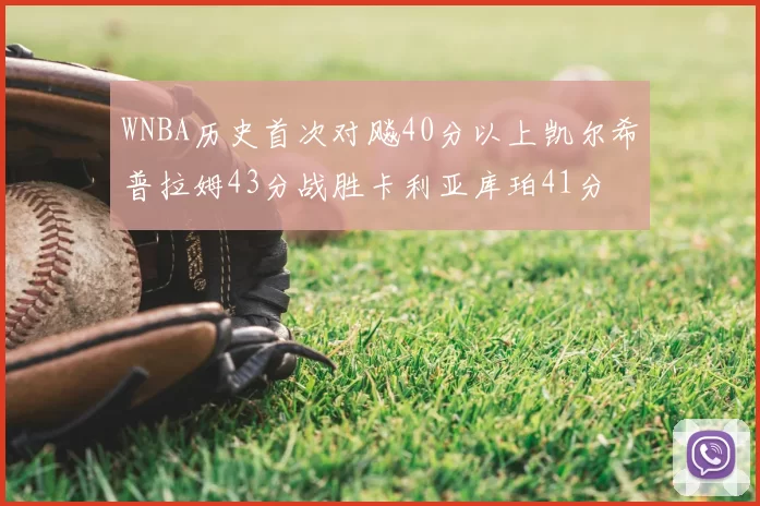 WNBA历史首次对飚40分以上凯尔希普拉姆43分战胜卡利亚库珀41分